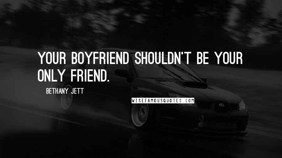 Bethany Jett Quotes: Your boyfriend shouldn't be your only friend.