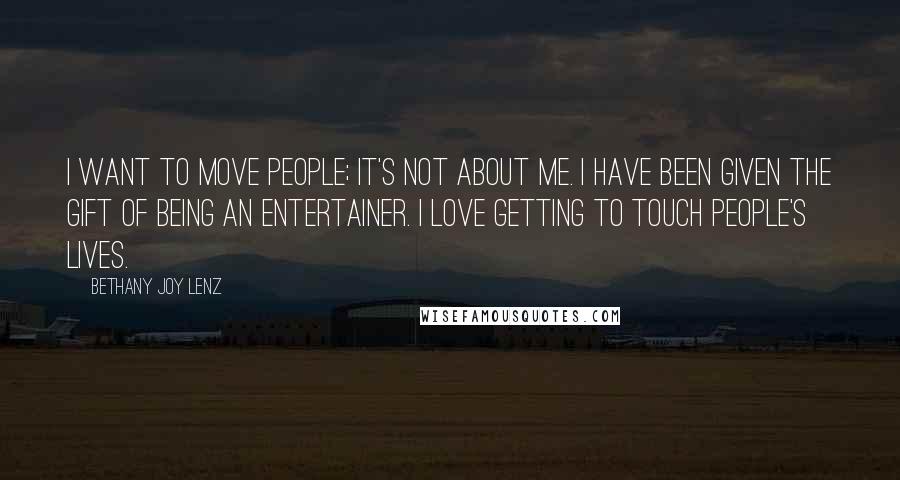 Bethany Joy Lenz Quotes: I want to move people; it's not about me. I have been given the gift of being an entertainer. I love getting to touch people's lives.