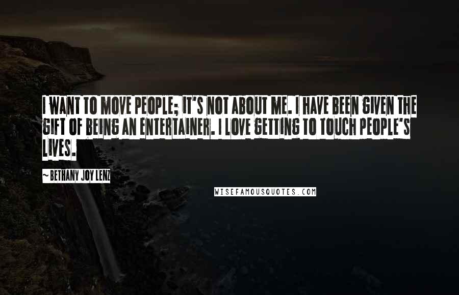 Bethany Joy Lenz Quotes: I want to move people; it's not about me. I have been given the gift of being an entertainer. I love getting to touch people's lives.