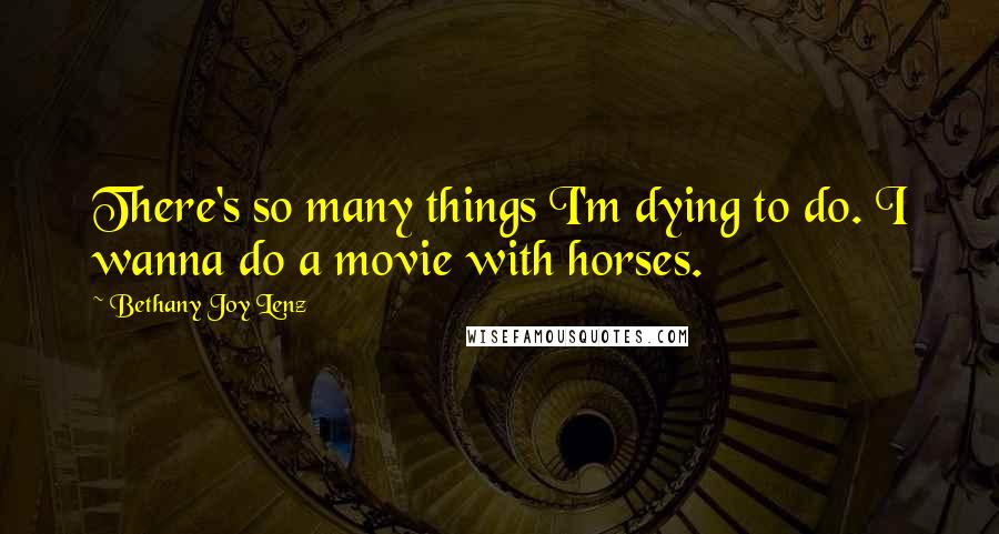 Bethany Joy Lenz Quotes: There's so many things I'm dying to do. I wanna do a movie with horses.