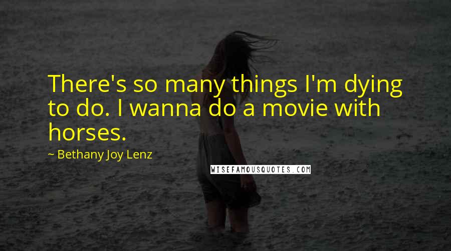 Bethany Joy Lenz Quotes: There's so many things I'm dying to do. I wanna do a movie with horses.