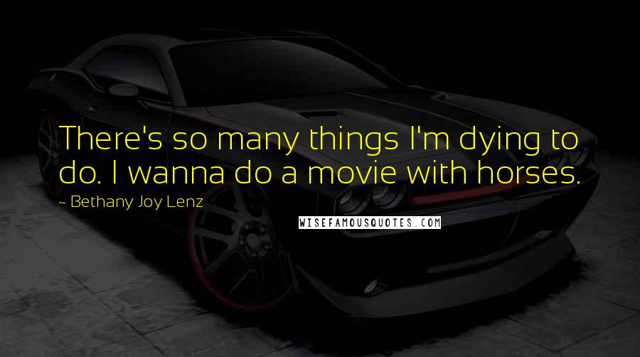 Bethany Joy Lenz Quotes: There's so many things I'm dying to do. I wanna do a movie with horses.