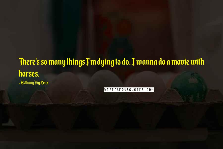 Bethany Joy Lenz Quotes: There's so many things I'm dying to do. I wanna do a movie with horses.