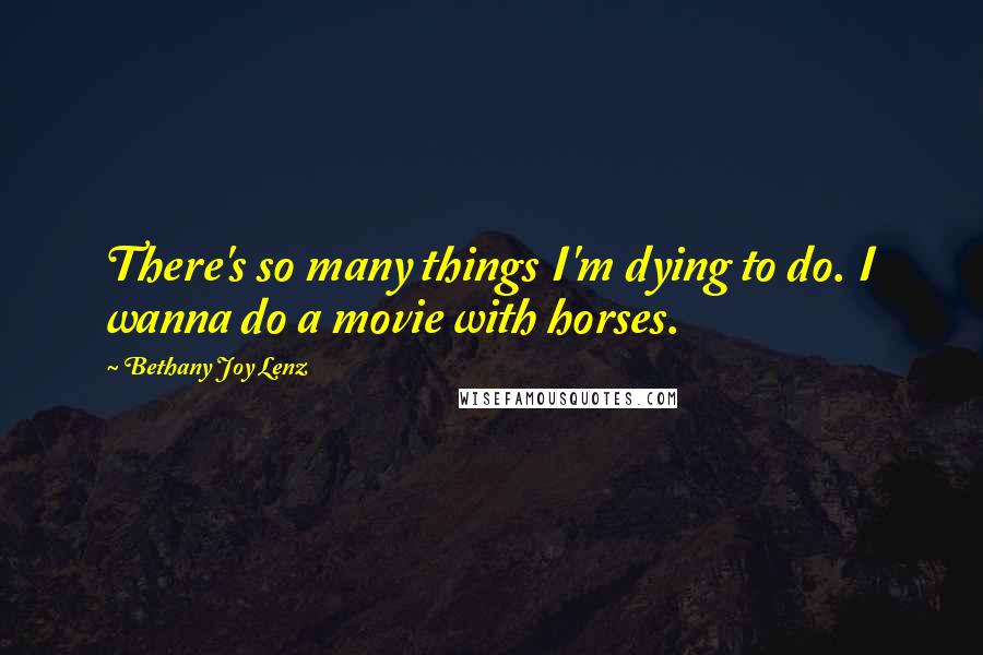 Bethany Joy Lenz Quotes: There's so many things I'm dying to do. I wanna do a movie with horses.