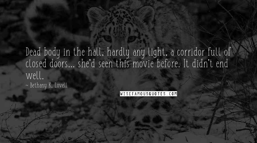 Bethany K. Lovell Quotes: Dead body in the hall, hardly any light, a corridor full of closed doors... she'd seen this movie before. It didn't end well.