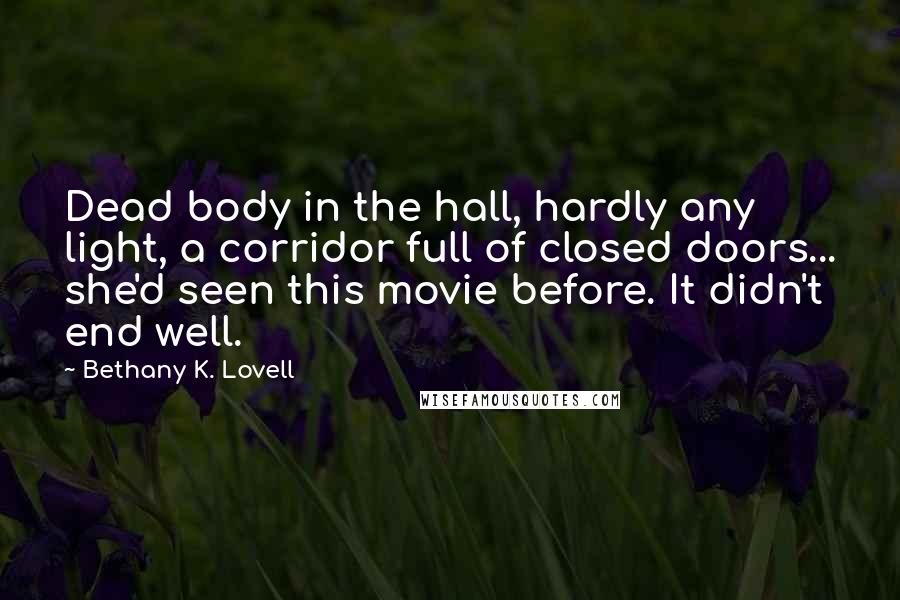 Bethany K. Lovell Quotes: Dead body in the hall, hardly any light, a corridor full of closed doors... she'd seen this movie before. It didn't end well.