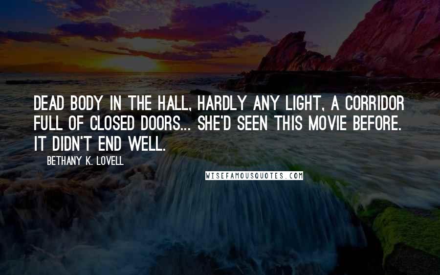 Bethany K. Lovell Quotes: Dead body in the hall, hardly any light, a corridor full of closed doors... she'd seen this movie before. It didn't end well.