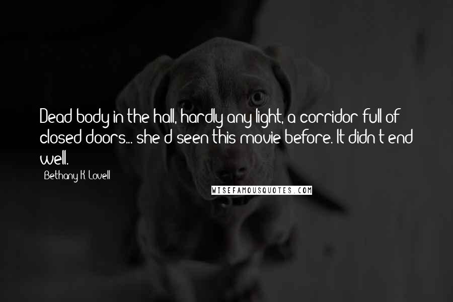 Bethany K. Lovell Quotes: Dead body in the hall, hardly any light, a corridor full of closed doors... she'd seen this movie before. It didn't end well.