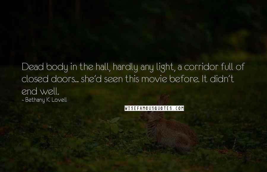 Bethany K. Lovell Quotes: Dead body in the hall, hardly any light, a corridor full of closed doors... she'd seen this movie before. It didn't end well.