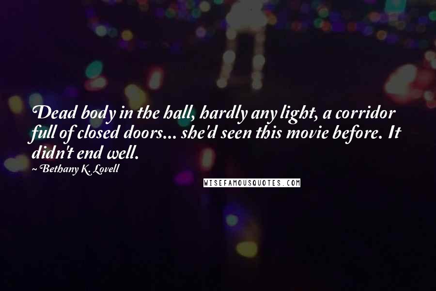 Bethany K. Lovell Quotes: Dead body in the hall, hardly any light, a corridor full of closed doors... she'd seen this movie before. It didn't end well.