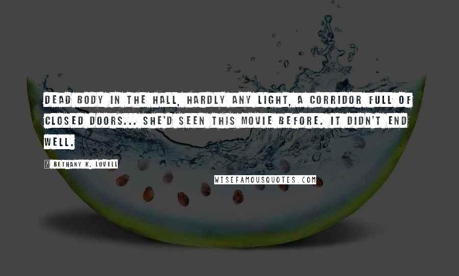 Bethany K. Lovell Quotes: Dead body in the hall, hardly any light, a corridor full of closed doors... she'd seen this movie before. It didn't end well.