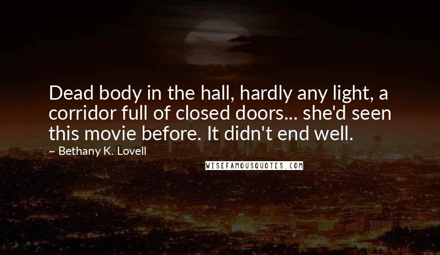 Bethany K. Lovell Quotes: Dead body in the hall, hardly any light, a corridor full of closed doors... she'd seen this movie before. It didn't end well.