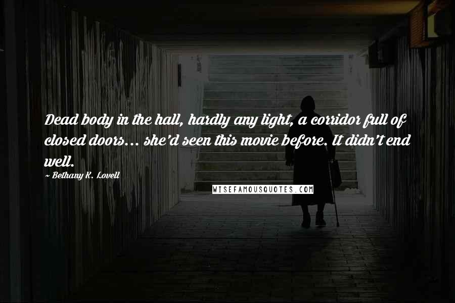 Bethany K. Lovell Quotes: Dead body in the hall, hardly any light, a corridor full of closed doors... she'd seen this movie before. It didn't end well.