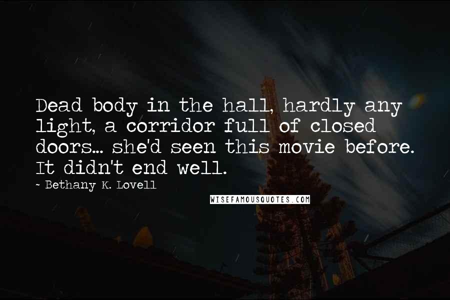 Bethany K. Lovell Quotes: Dead body in the hall, hardly any light, a corridor full of closed doors... she'd seen this movie before. It didn't end well.