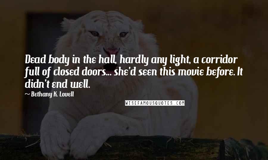 Bethany K. Lovell Quotes: Dead body in the hall, hardly any light, a corridor full of closed doors... she'd seen this movie before. It didn't end well.