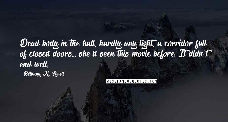 Bethany K. Lovell Quotes: Dead body in the hall, hardly any light, a corridor full of closed doors... she'd seen this movie before. It didn't end well.