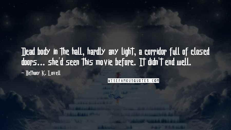 Bethany K. Lovell Quotes: Dead body in the hall, hardly any light, a corridor full of closed doors... she'd seen this movie before. It didn't end well.