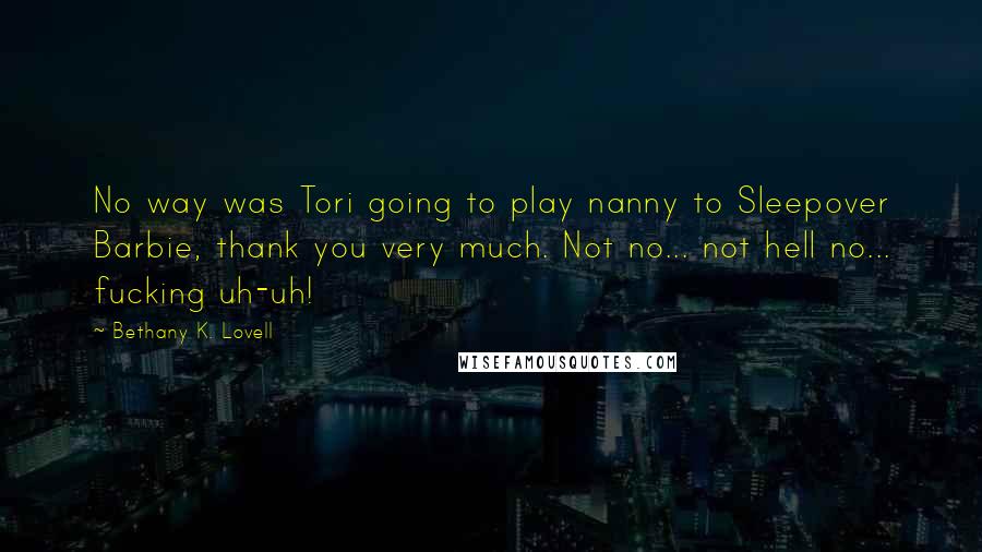 Bethany K. Lovell Quotes: No way was Tori going to play nanny to Sleepover Barbie, thank you very much. Not no... not hell no... fucking uh-uh!