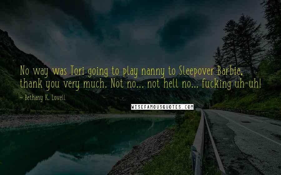 Bethany K. Lovell Quotes: No way was Tori going to play nanny to Sleepover Barbie, thank you very much. Not no... not hell no... fucking uh-uh!