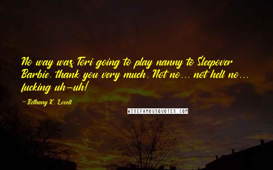 Bethany K. Lovell Quotes: No way was Tori going to play nanny to Sleepover Barbie, thank you very much. Not no... not hell no... fucking uh-uh!