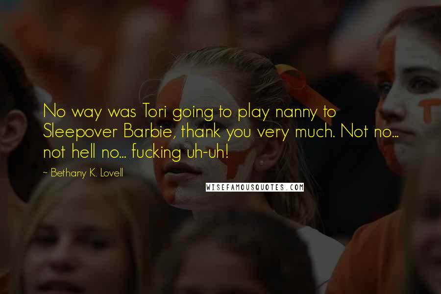 Bethany K. Lovell Quotes: No way was Tori going to play nanny to Sleepover Barbie, thank you very much. Not no... not hell no... fucking uh-uh!