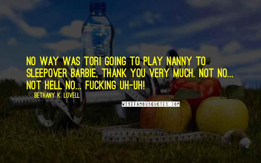 Bethany K. Lovell Quotes: No way was Tori going to play nanny to Sleepover Barbie, thank you very much. Not no... not hell no... fucking uh-uh!