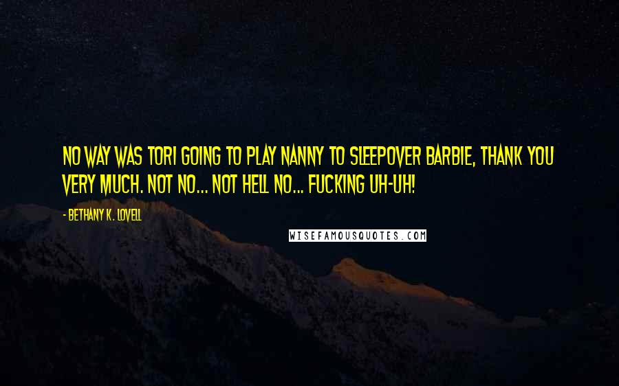 Bethany K. Lovell Quotes: No way was Tori going to play nanny to Sleepover Barbie, thank you very much. Not no... not hell no... fucking uh-uh!
