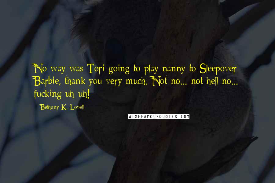 Bethany K. Lovell Quotes: No way was Tori going to play nanny to Sleepover Barbie, thank you very much. Not no... not hell no... fucking uh-uh!