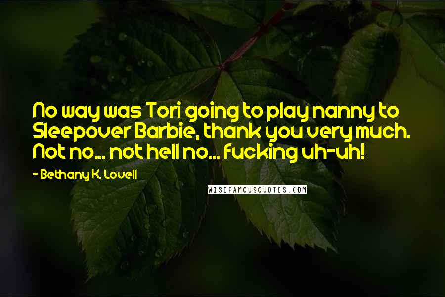 Bethany K. Lovell Quotes: No way was Tori going to play nanny to Sleepover Barbie, thank you very much. Not no... not hell no... fucking uh-uh!