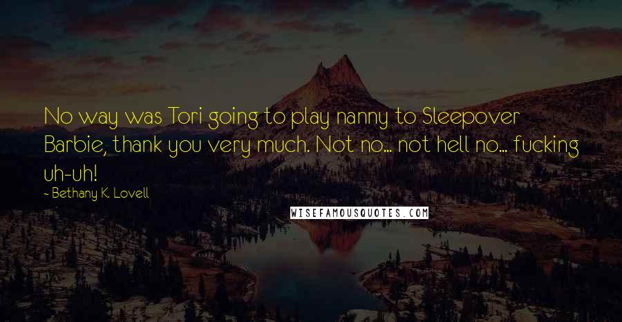 Bethany K. Lovell Quotes: No way was Tori going to play nanny to Sleepover Barbie, thank you very much. Not no... not hell no... fucking uh-uh!