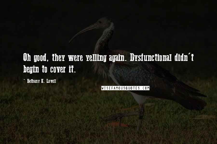 Bethany K. Lovell Quotes: Oh good, they were yelling again. Dysfunctional didn't begin to cover it.