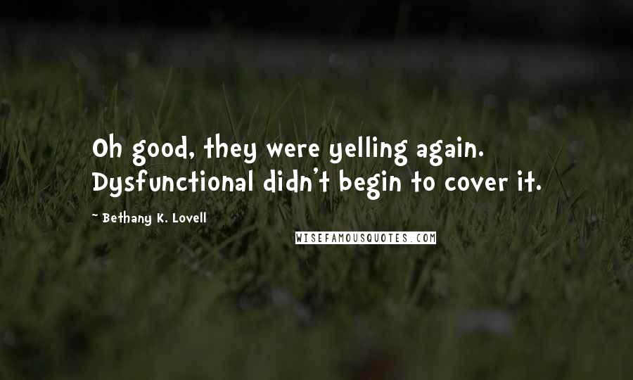 Bethany K. Lovell Quotes: Oh good, they were yelling again. Dysfunctional didn't begin to cover it.