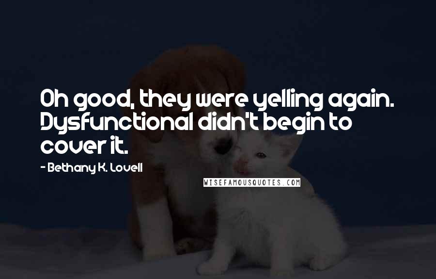 Bethany K. Lovell Quotes: Oh good, they were yelling again. Dysfunctional didn't begin to cover it.