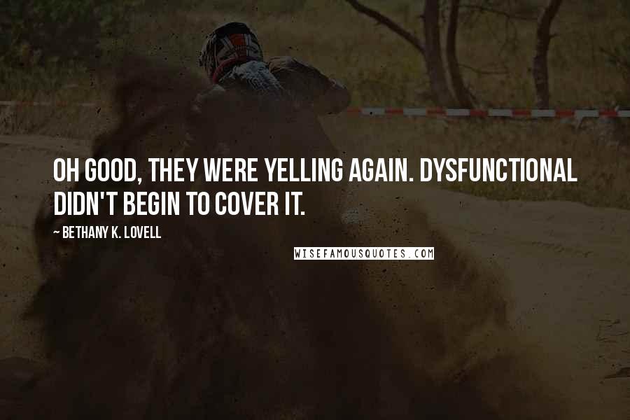 Bethany K. Lovell Quotes: Oh good, they were yelling again. Dysfunctional didn't begin to cover it.