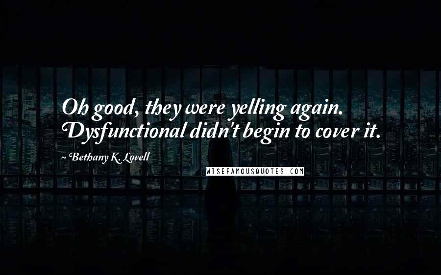 Bethany K. Lovell Quotes: Oh good, they were yelling again. Dysfunctional didn't begin to cover it.