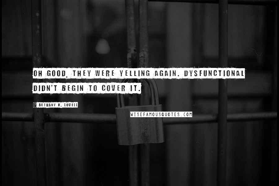 Bethany K. Lovell Quotes: Oh good, they were yelling again. Dysfunctional didn't begin to cover it.