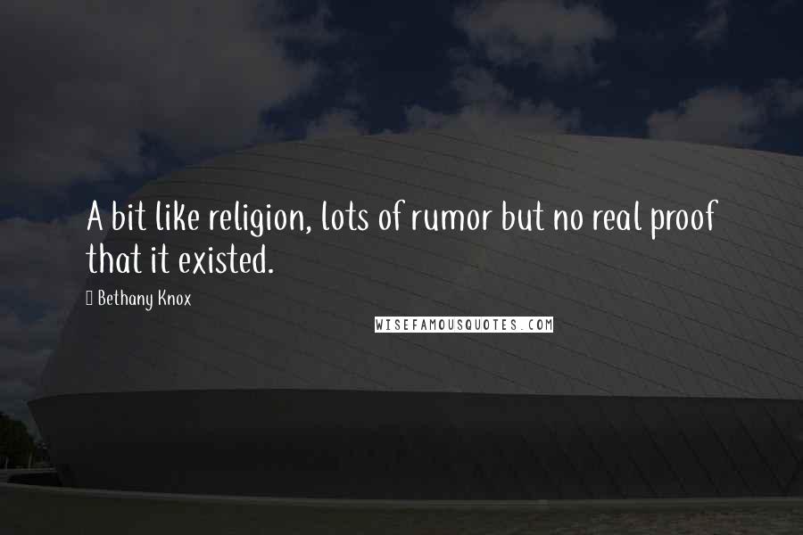 Bethany Knox Quotes: A bit like religion, lots of rumor but no real proof that it existed.