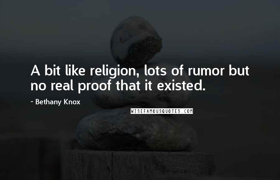 Bethany Knox Quotes: A bit like religion, lots of rumor but no real proof that it existed.