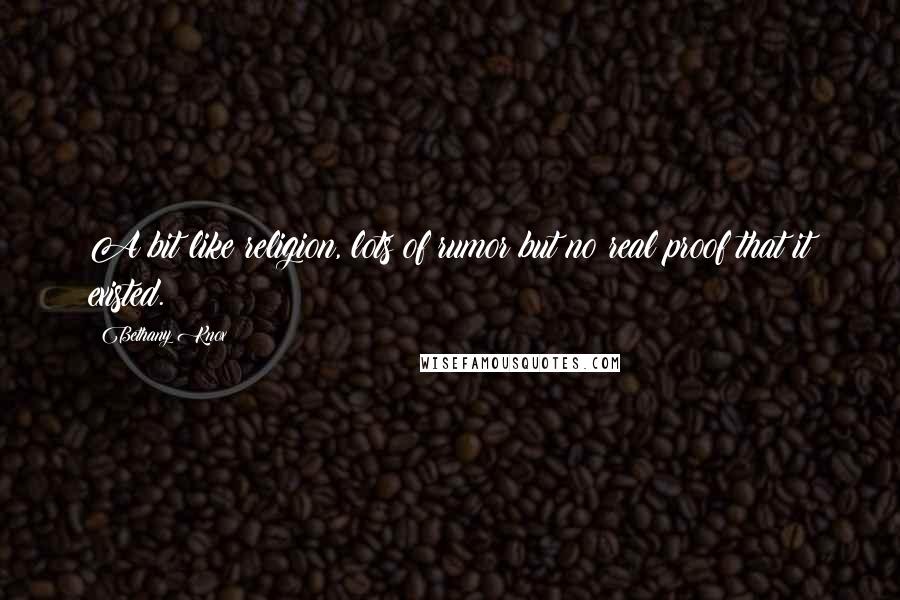 Bethany Knox Quotes: A bit like religion, lots of rumor but no real proof that it existed.