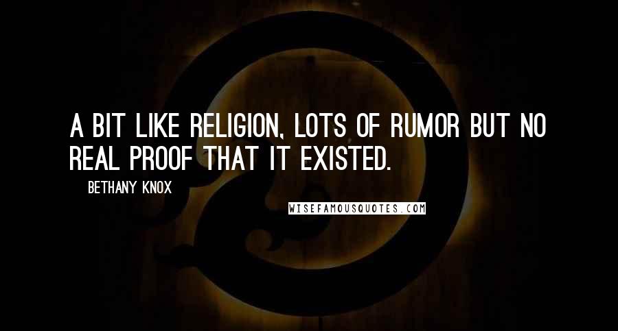 Bethany Knox Quotes: A bit like religion, lots of rumor but no real proof that it existed.