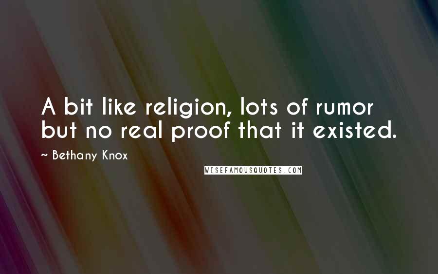 Bethany Knox Quotes: A bit like religion, lots of rumor but no real proof that it existed.