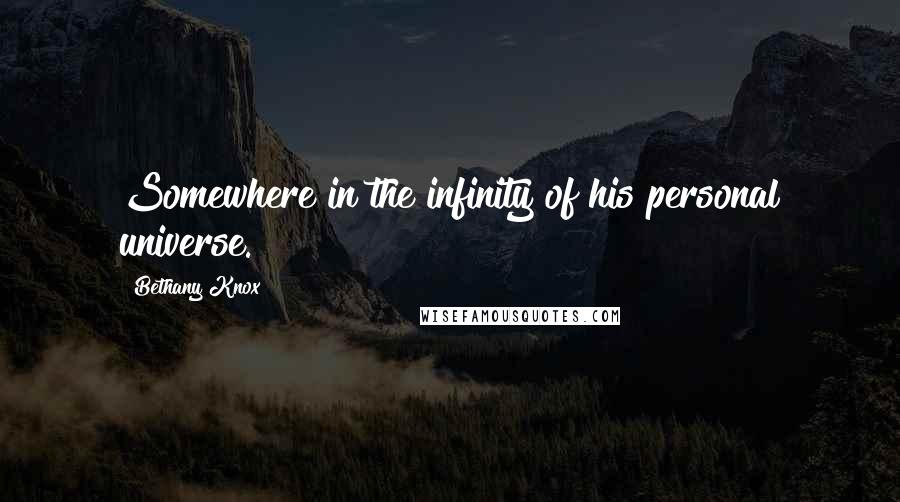 Bethany Knox Quotes: Somewhere in the infinity of his personal universe.