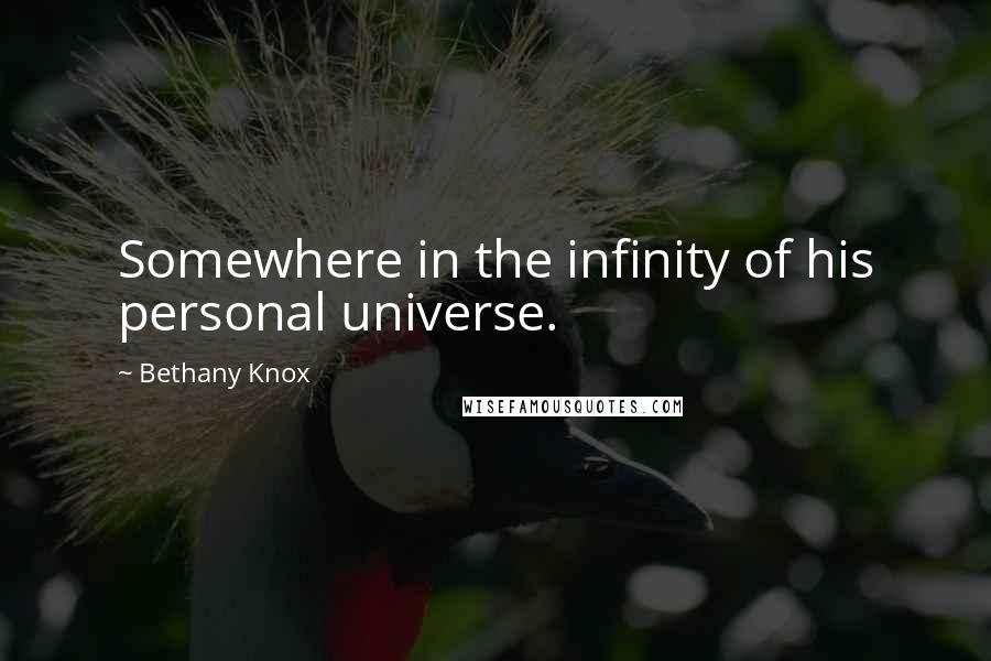 Bethany Knox Quotes: Somewhere in the infinity of his personal universe.