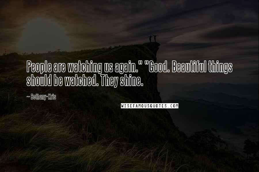 Bethany-Kris Quotes: People are watching us again." "Good. Beautiful things should be watched. They shine.