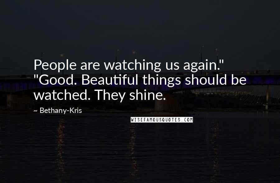 Bethany-Kris Quotes: People are watching us again." "Good. Beautiful things should be watched. They shine.