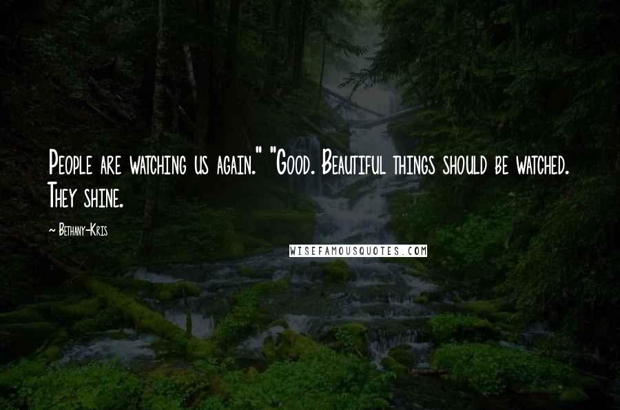 Bethany-Kris Quotes: People are watching us again." "Good. Beautiful things should be watched. They shine.