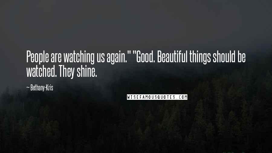 Bethany-Kris Quotes: People are watching us again." "Good. Beautiful things should be watched. They shine.