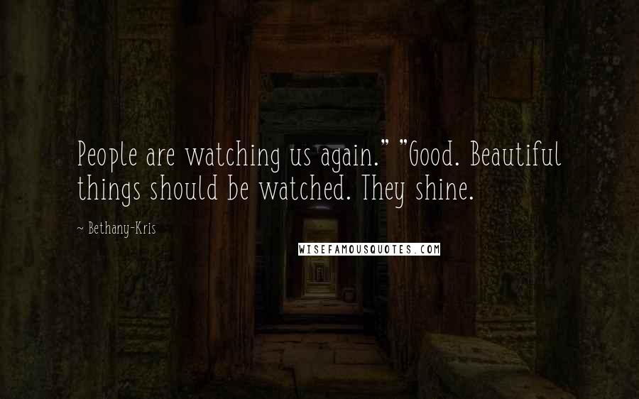 Bethany-Kris Quotes: People are watching us again." "Good. Beautiful things should be watched. They shine.