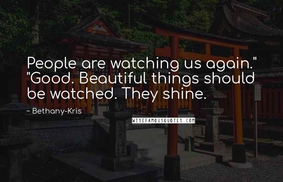 Bethany-Kris Quotes: People are watching us again." "Good. Beautiful things should be watched. They shine.