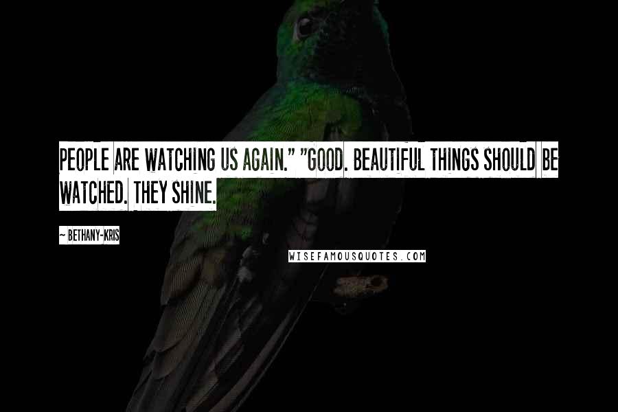 Bethany-Kris Quotes: People are watching us again." "Good. Beautiful things should be watched. They shine.